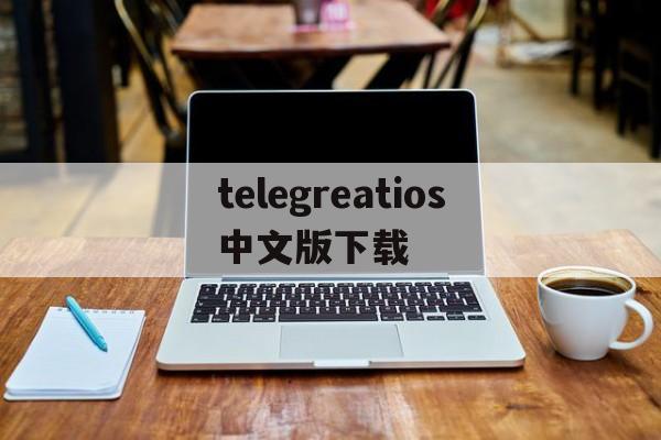 包含telegreatios中文版下载的词条