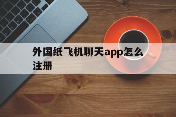 包含外国纸飞机聊天app怎么注册的词条