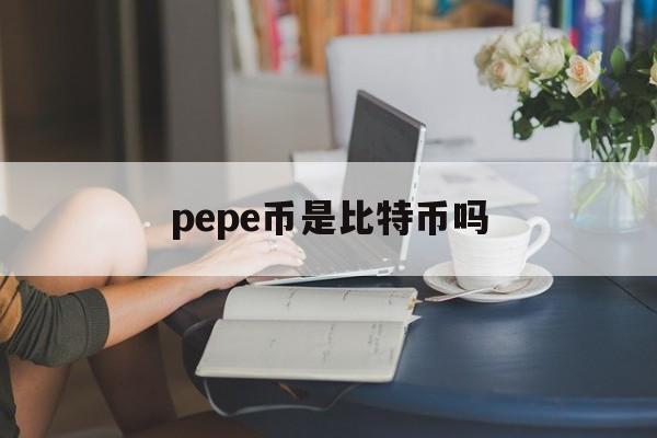 关于pepe币是比特币吗的信息