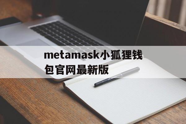 metamask小狐狸钱包官网最新版的简单介绍