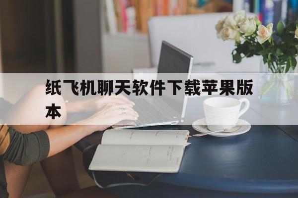 纸飞机聊天软件下载苹果版本_纸飞机聊天软件下载苹果版本官网版下载