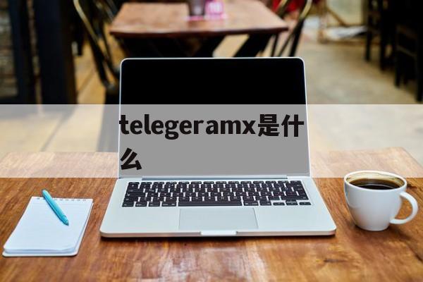 telegeramx是什么的简单介绍