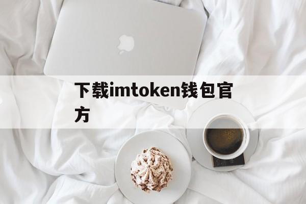 下载imtoken钱包官方_下载imtoken钱包官方官网版下载