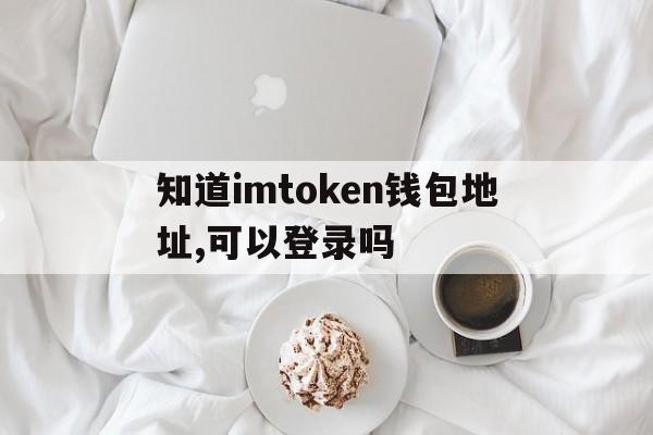 包含知道imtoken钱包地址,可以登录吗的词条