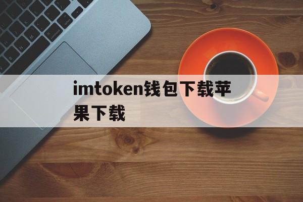 imtoken钱包下载苹果下载_imtoken钱包下载苹果下载官网版下载