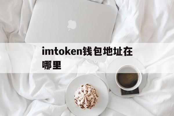 imtoken钱包地址在哪里_imtoken钱包地址在哪里官网版下载