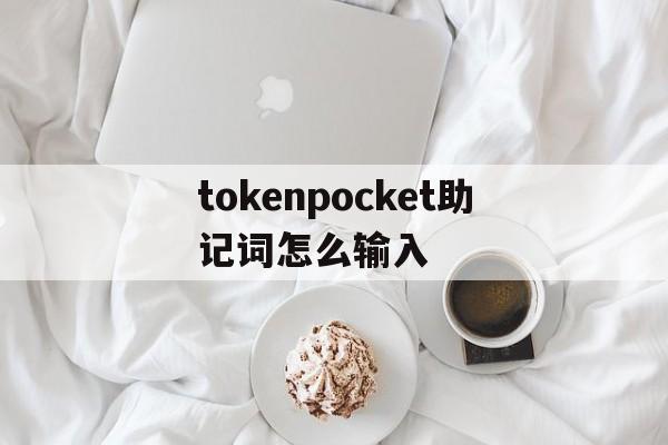 tokenpocket助记词怎么输入_tokenpocket助记词怎么输入官网版下载