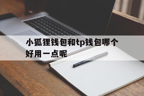 小狐狸钱包和tp钱包哪个好用一点呢_小狐狸钱包和tp钱包哪个好用一点呢官网版下载