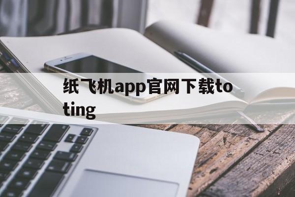 关于纸飞机app官网下载toting的信息