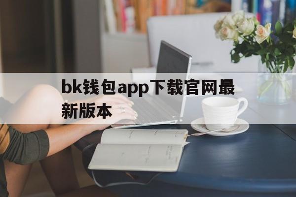 包含bk钱包app下载官网最新版本的词条