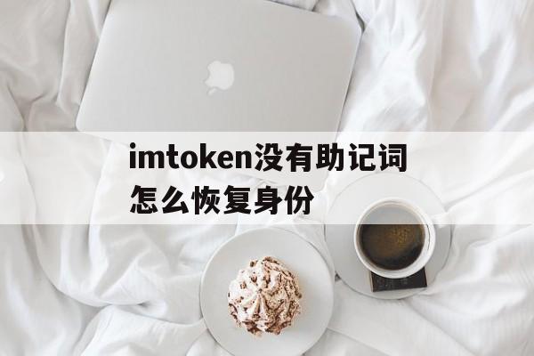 imtoken没有助记词怎么恢复身份的简单介绍