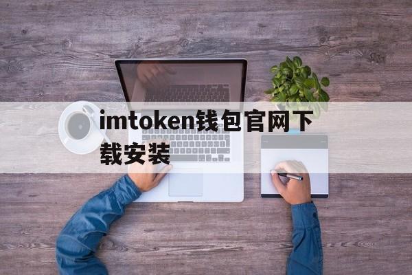 imtoken钱包官网下载安装_imtoken钱包官网下载安装官网版下载