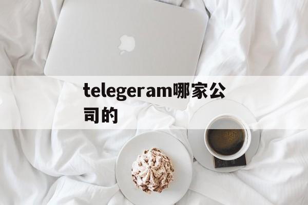 关于telegeram哪家公司的的信息