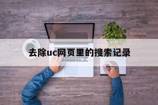 去除uc网页里的搜索记录_去除uc网页里的搜索记录官网版下载