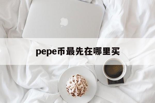 包含pepe币最先在哪里买的词条