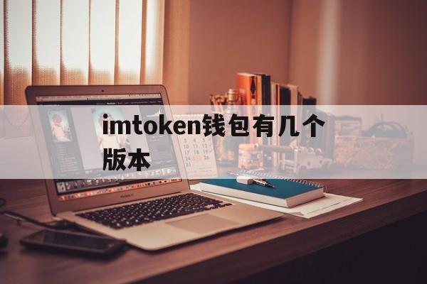 imtoken钱包有几个版本_imtoken钱包有几个版本官网版下载