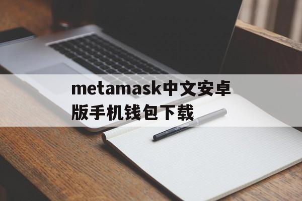 关于metamask中文安卓版手机钱包下载的信息