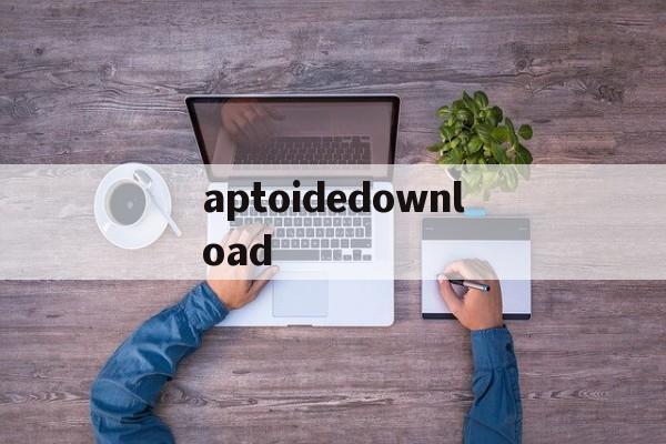 aptoidedownload的简单介绍