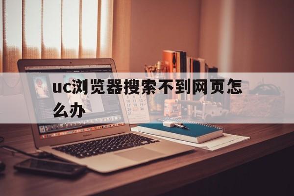 uc浏览器搜索不到网页怎么办_uc浏览器搜索不到网页怎么办官网版下载