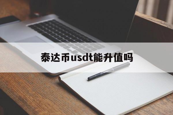 泰达币usdt能升值吗_泰达币usdt能升值吗官网版下载