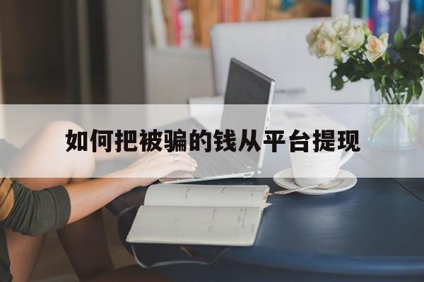 如何把被骗的钱从平台提现_如何把被骗的钱从平台提现官网版下载