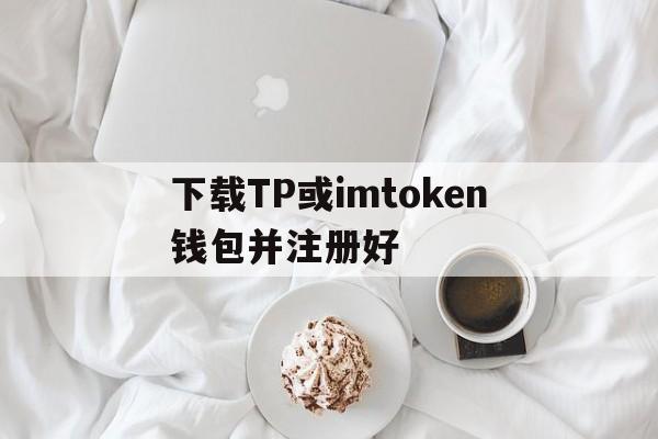 下载TP或imtoken钱包并注册好的简单介绍