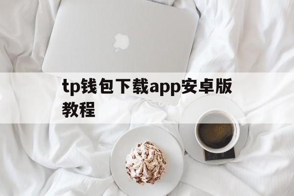 包含tp钱包下载app安卓版教程的词条