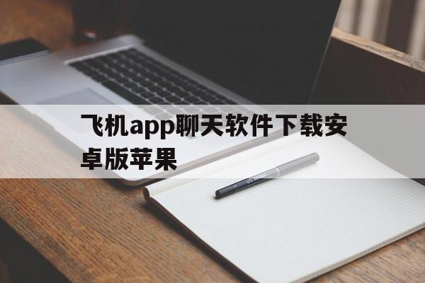 飞机app聊天软件下载安卓版苹果_飞机app聊天软件下载安卓版苹果官网版下载