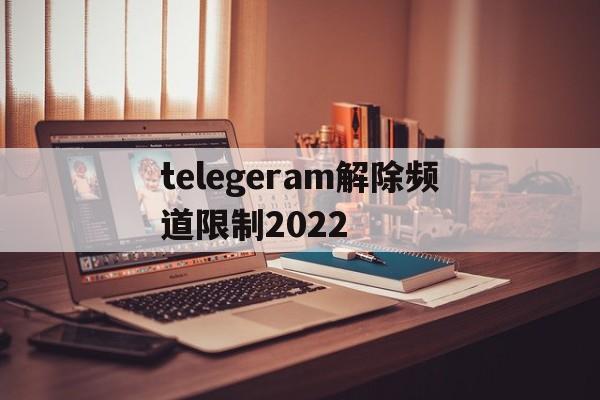 telegeram解除频道限制2022的简单介绍