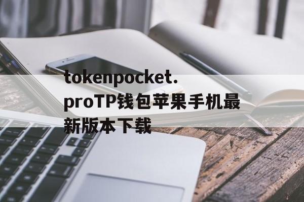 tokenpocket.proTP钱包苹果手机最新版本下载的简单介绍