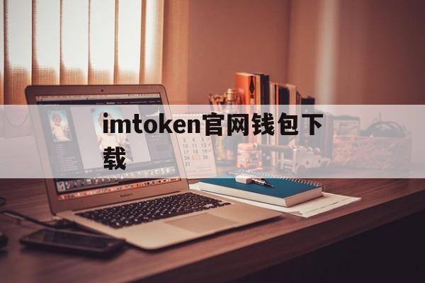 imtoken官网钱包下载_imtoken官网钱包下载官网版下载