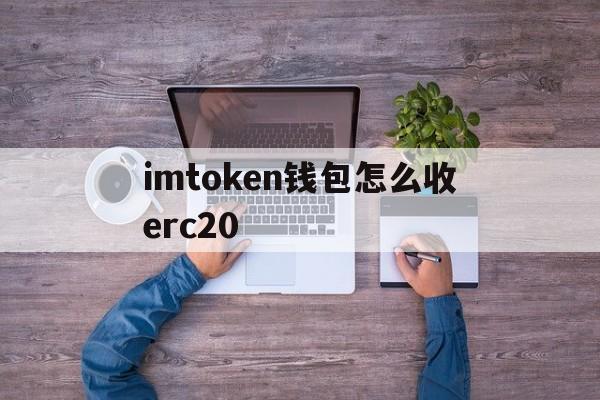 包含imtoken钱包怎么收erc20的词条