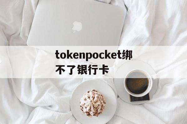 tokenpocket绑不了银行卡的简单介绍