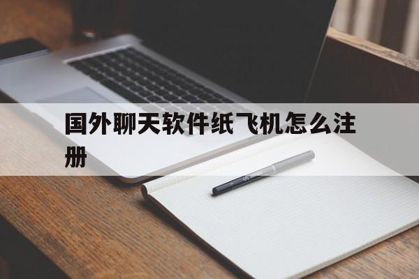 国外聊天软件纸飞机怎么注册_国外聊天软件纸飞机怎么注册官网版下载