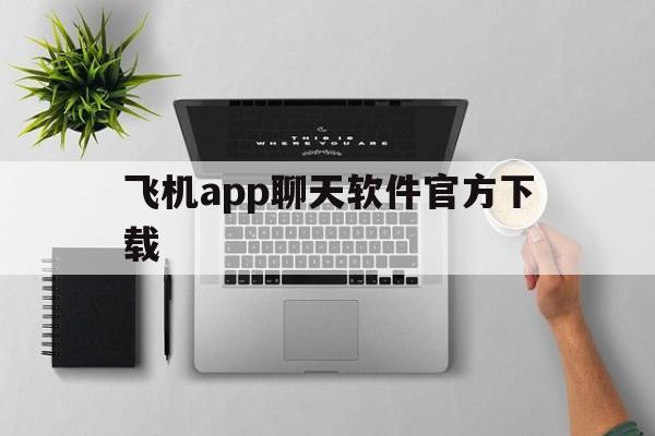 飞机app聊天软件官方下载_飞机app聊天软件官方下载官网版下载