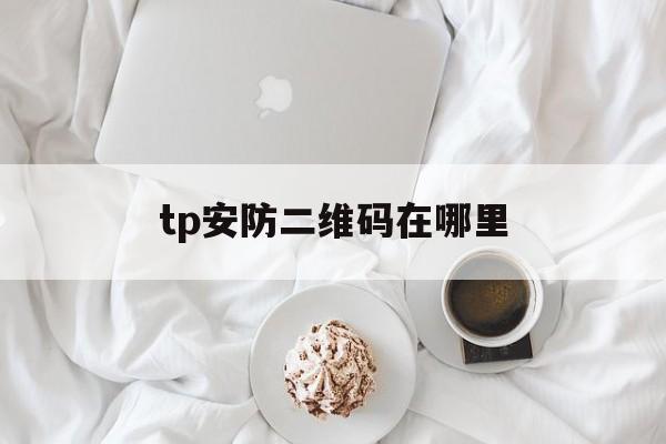 tp安防二维码在哪里_tp安防二维码在哪里官网版下载