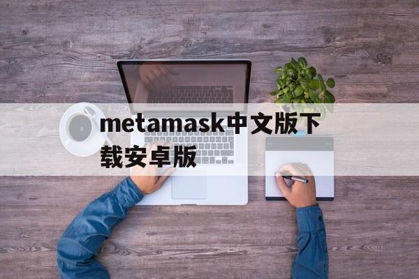 关于metamask中文版下载安卓版的信息