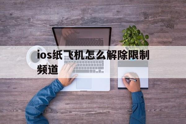 ios纸飞机怎么解除限制频道的简单介绍