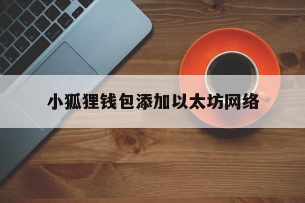 小狐狸钱包添加以太坊网络_小狐狸钱包添加以太坊网络官网版下载