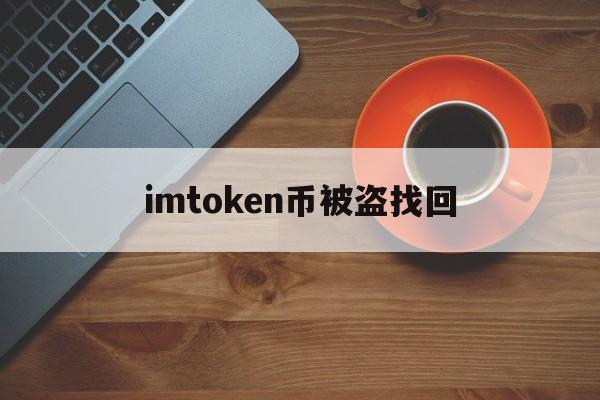 imtoken币被盗找回_imtoken币被盗找回官网版下载