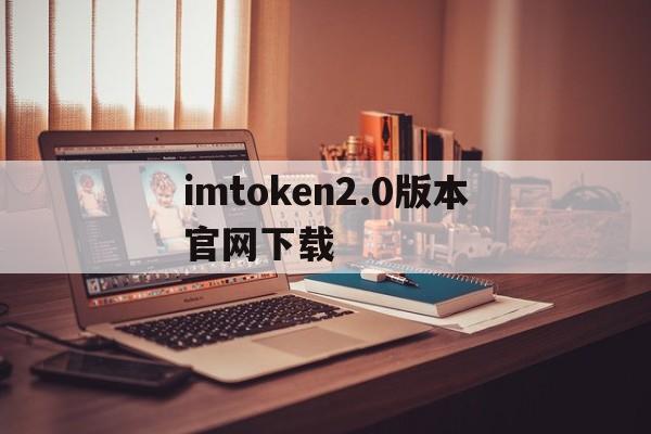 imtoken2.0版本官网下载_imtoken2.0版本官网下载官网版下载