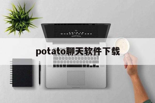 potato聊天软件下载_potato聊天软件下载官网版下载