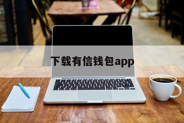 下载有信钱包app_下载有信钱包app官网版下载