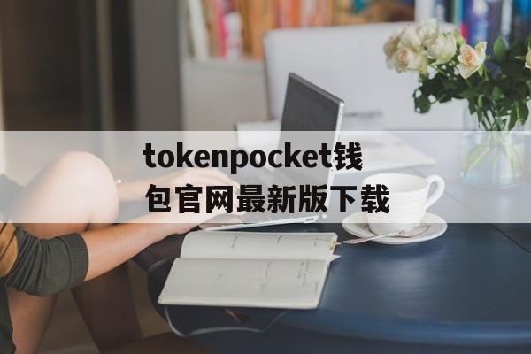 tokenpocket钱包官网最新版下载_tokenpocket钱包官网最新版下载官网版下载