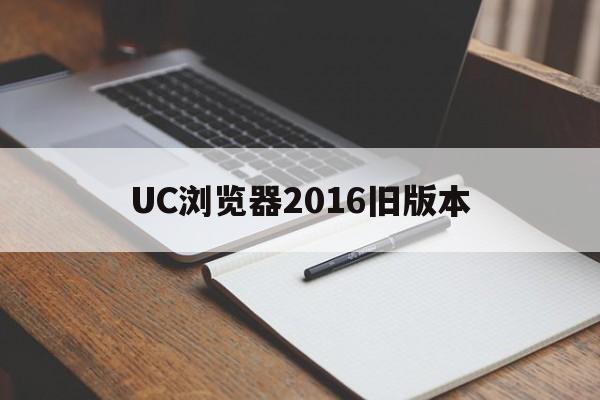 UC浏览器2016旧版本_UC浏览器2016旧版本官网版下载