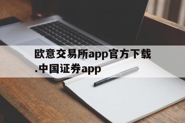 关于欧意交易所app官方下载.中国证券app的信息