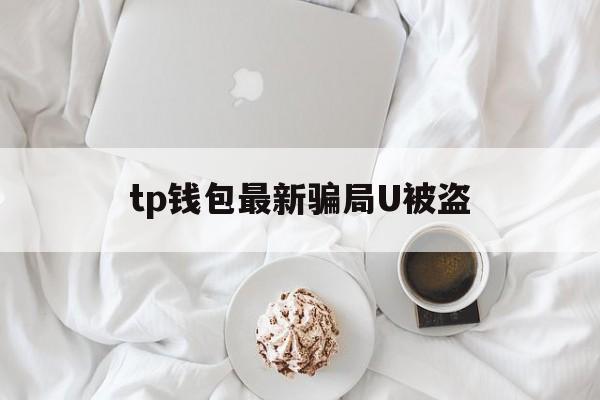 tp钱包最新骗局U被盗_tp钱包资产莫名其妙被盗