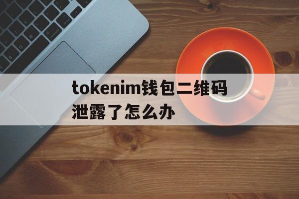 包含tokenim钱包二维码泄露了怎么办的词条