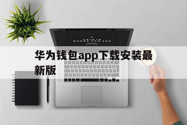 华为钱包app下载安装最新版_华为钱包app下载安装最新版苹果