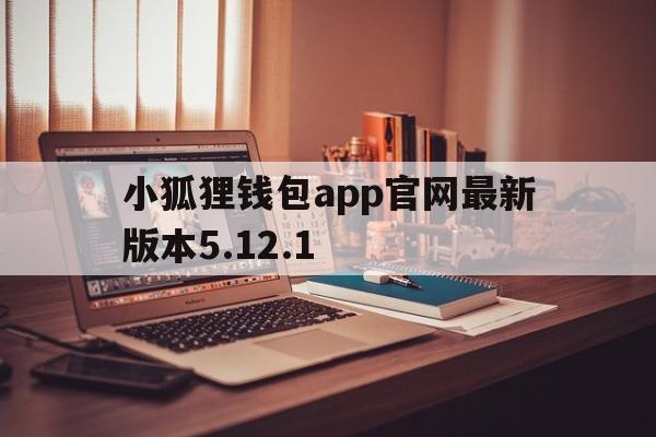 小狐狸钱包app官网最新版本5.12.1的简单介绍